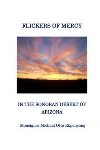 Könyv Flickers of Mercy in the Sonoran Desert of Arizona Monsignor Michael Otto Ekpenyong