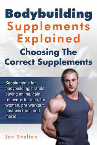 Könyv Bodybuilding Supplements Explained: Supplements for bodybuilding, brands, buying online, gain, recovery, for men, for women, pre workout, post work ou Jon Shelton
