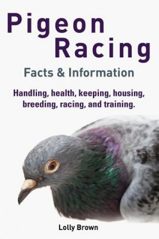 Book Pigeon Racing: Handling, health, keeping, housing, breeding, racing, and training. Facts & Information Lolly Brown