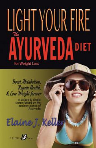 Carte Light Your Fire: The Ayurveda Diet for Weight Loss: Boost Metabolism, Regain Health & Lose Weight Forever. A unique and simple system b Elaine J Keller