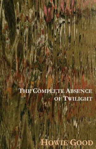Carte The Complete Absence of Twilight Howie Good