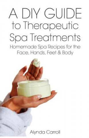 Książka A DIY Guide to Therapeutic Spa Treatments: Homemade Spa Recipes for the Face, Hands, Feet, and Body Alynda Carroll