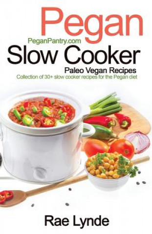 Könyv Pegan Slow Cooker Paleo Vegan Recipes: Collection of 30+Slow Cooker Recipes for the Pegan Diet Rae Lynde