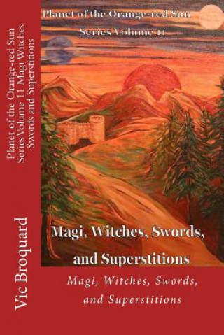 Kniha Planet of the Orange-Red Sun Series Volume 11 Magi Witches Swords and Superstitions Vic Broquard