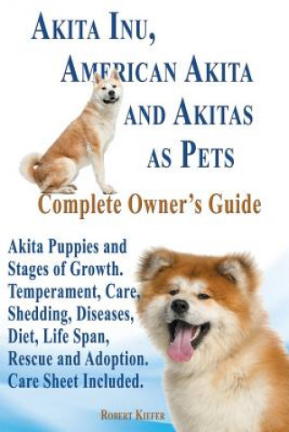 Book Akita Inu, American Akita and Akitas as Pets. Akita Puppies and Stages of Growth. Temperament, Care, Shedding, Diseases, Diet, Life Span, Rescue and a Robert Kiefer