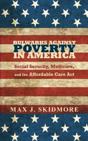 Kniha Bulwarks Against Poverty in America: Social Security, Medicare, and the Affordable Care Act Max J Skidmore