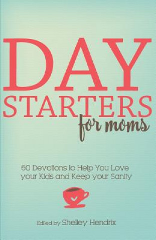 Carte Day Starters for Moms: 60 Devotions to Help You Love your Kids and Keep your Sanity Shelley Hendrix