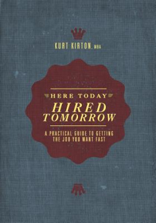 Kniha Here Today, Hired Tomorrow: A Practical Guide to Getting the Job You Want Fast Kurt Kirton Mba