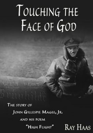 Könyv Touching the Face of God: The Story of John Gillespie Magee, Jr. and his poem "High Flight" Ray Haas