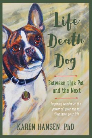 Knjiga Life, Death, Dog: Between This Pet and the Next Karen Hansen
