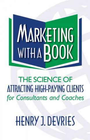 Kniha Marketing with a Book: The Science of Attracting High-Paying Clients for Consultants and Coaches Henry J DeVries