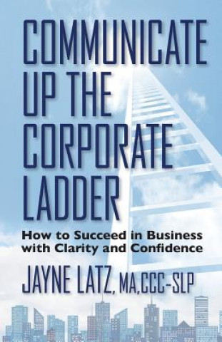 Książka Communicate up the Corporate Ladder: How to Succeed in Business with Clarity and Confidence Jayne Latz