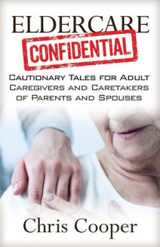 Książka Eldercare Confidential: Cautionary Tales for Adult Caregivers and Caretakers of Parents and Spouses Chris Cooper