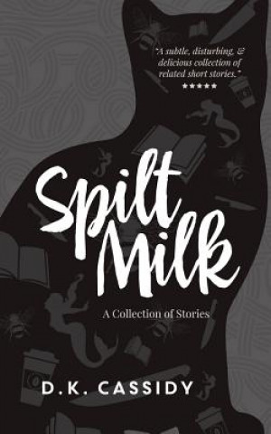 Kniha Spilt Milk: A Collection of Short Stories D K Cassidy