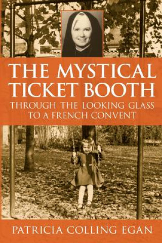 Könyv The Mystical Ticket Booth: Through the Looking Glass to a French Convent Patricia Colling Egan