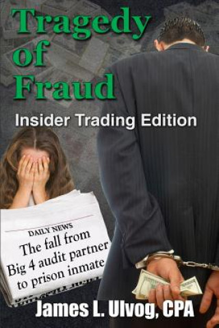 Könyv Tragedy of Fraud - Insider Trading Edition: The fall from Big 4 audit partner to prison inmate James Ulvog