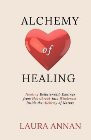 Könyv Alchemy of Healing: Healing Relationship Endings From Heartbreak into Wholeness Inside the Alchemy of Nature Laura Annan