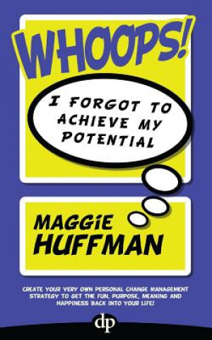 Könyv Whoops! I Forgot To Achieve My Potential: Create your very own personal change management strategy to get the fun, purpose, meaning and happiness back Maggie Huffman