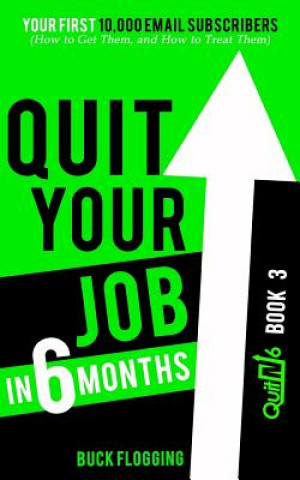 Kniha Quit Your Job in 6 Months: Book 3: Your First 10,000 Email Subscribers (How to Get Them, and How to Treat Them) Buck Flogging