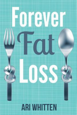 Книга Forever Fat Loss: Escape the Low Calorie and Low Carb Diet Traps and Achieve Effortless and Permanent Fat Loss by Working with Your Biol Ari Whitten