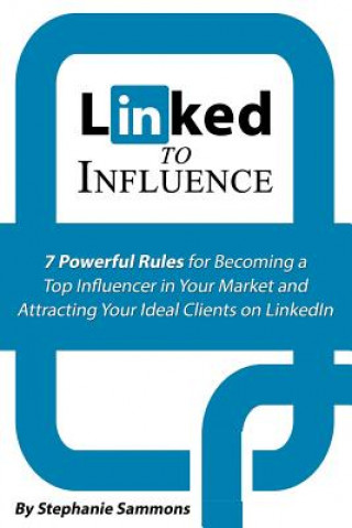 Carte Linked to Influence: 7 Powerful Rules for Becoming a Top Influencer in Your Market and Attracting Your Ideal Clients on LinkedIn Stephanie Sammons