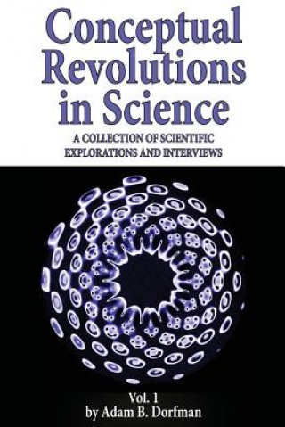 Kniha Conceptual Revolutions in Science: A Collection of Scientific Explorations & Interviews Adam B Dorfman