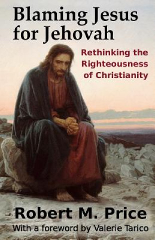 Könyv Blaming Jesus for Jehovah: Rethinking the Righteousness of Christianity Robert M Price