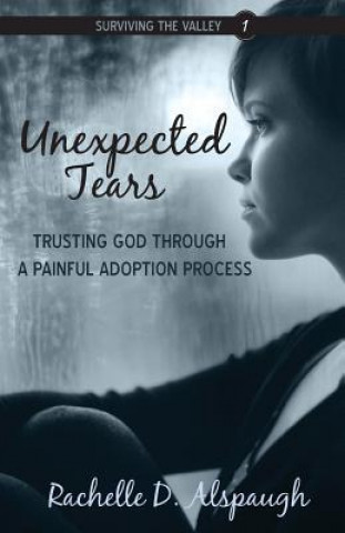 Libro Unexpected Tears: Trusting God through a Painful Adoption Process Rachelle D Alspaugh