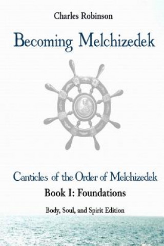 Livre Becoming Melchizedek: The Eternal Priesthood and Your Journey: Foundations, Body, Soul, and Spirit Edition Charles J Robinson Phd