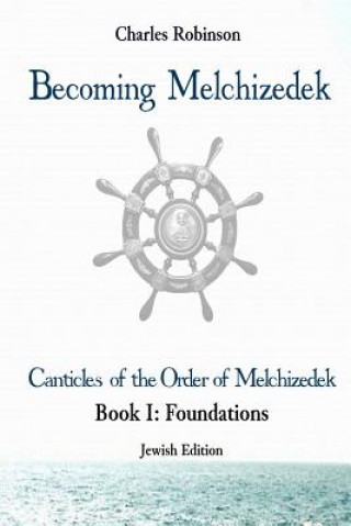 Książka Becoming Melchizedek: The Eternal Priesthood and Your Journey: Foundations, Jewish Edition Charles J Robinson Phd