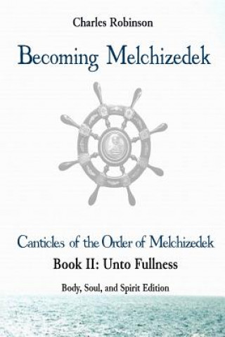 Livre Becoming Melchizedek: The Eternal Priesthood and Your Journey: Unto Fullness, Body, Soul, and Spirit Edition Charles J Robinson Phd