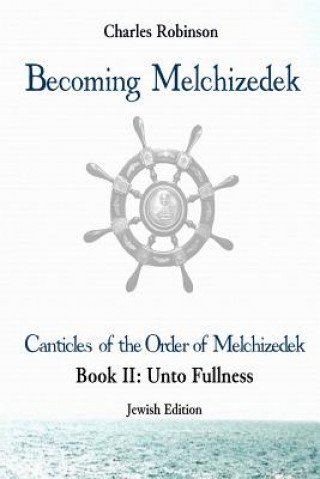 Kniha Becoming Melchizedek: The Eternal Priesthood and Your Journey: Unto Fullness, Jewish Edition Charles J Robinson Phd