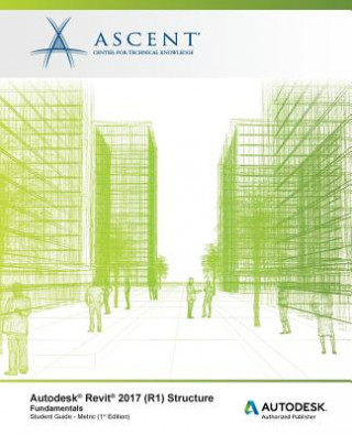 Kniha Autodesk Revit 2017 (R1) Structure: Fundamentals - Metric: Autodesk Authorized Publisher Ascent - Center for Technical Knowledge