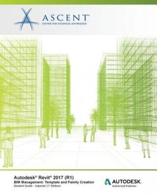 Könyv Autodesk Revit 2017 (R1) BIM Management: Template and Family Creation - Imperial: Autodesk Authorized Publisher Ascent - Center for Technical Knowledge
