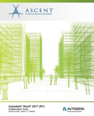 Libro Autodesk Revit 2017 (R1): Collaboration Tools - Metric: Autodesk Authorized Publisher Ascent - Center for Technical Knowledge