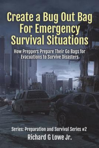 Книга Create a Bug Out Bag for Emergency Survival Situations: How Preppers Prepare Their Go Bags for Evacuations to Survive Disasters Richard G Lowe Jr