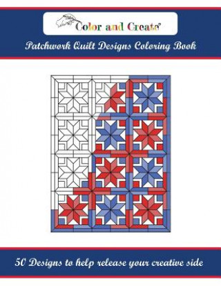Kniha Color and Create: Patchwork Quilt Designs Coloring Book: 50 Designs to help release your creative side Color and Create