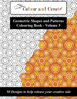 Kniha Colour and Create - Geometric Shapes and Patterns Colouring Book, Vol.3: 50 Designs to help release your creative side Colour And Create