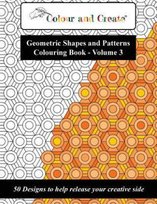 Książka Colour and Create - Geometric Shapes and Patterns Colouring Book, Vol.3: 50 Designs to help release your creative side Colour And Create