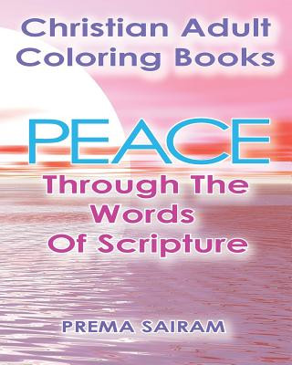 Kniha Christian Adult Coloring Books: Peace Through The Words Of Scripture: An Adult Christian Color In Book of Bible Quotes and Coloring Images for Grown U Prema Sairam