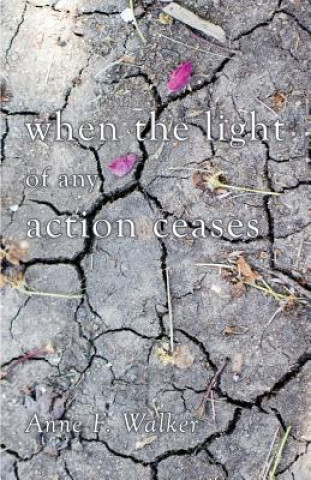 Knjiga When the Light of Any Action Ceases Anne F Walker