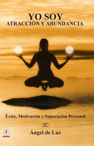 Kniha Yo Soy Atraccion y Abundancia: Exito, motivacion y superacion personal Angel De Luz