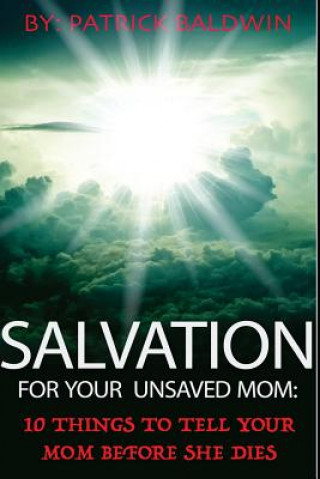 Kniha Salvation For Your Unsaved Mom: 10 Things To Tell Your Mom Before She Dies Patrick Baldwin