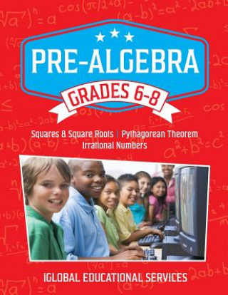 Könyv Pre-Algebra: Grades 6-8: Squares, Square Roots, Pythagorean Theorem, and Irrational Numbers Iglobal Educational Services