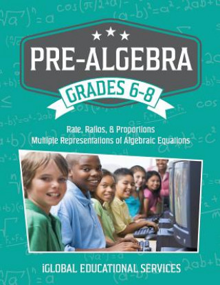 Könyv Pre-Algebra: Grades 6-8: Rates, Ratios, Proportions, and Multiple Representations of Algebraic Equations Iglobal Educational Services