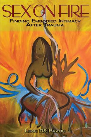 Carte Sex on Fire: Finding Embodied Intimacy After Trauma Leah Rs Braun