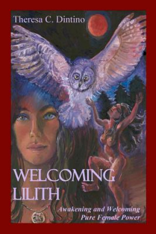 Kniha Welcoming Lilith: Awakening and Welcoming Pure Female Power Theresa C Dintino