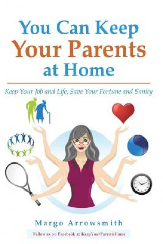 Könyv You Can keep Your Parents At Home: Keep Your Job and Life, Save Your Fortune and Sanity Margo Arrowsmith Lcsw