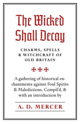 Carte The Wicked Shall Decay: Charms, Spells and Witchcraft of Old Britain A. D. Mercer