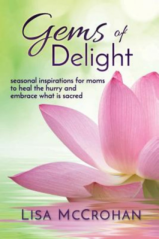 Carte Gems of Delight: seasonal inspirations for moms to heal the hurry and embrace what is sacred Lisa McCrohan